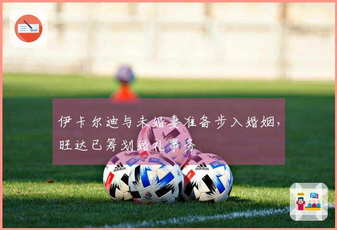 伊卡尔迪与未婚妻准备步入婚姻，旺达已筹划婚礼事务