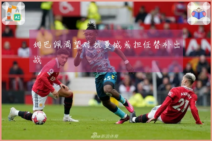 姆巴佩渴望对抗曼城或担任替补出战