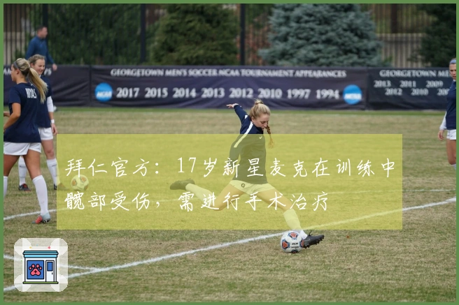 拜仁官方：17岁新星麦克在训练中髋部受伤，需进行手术治疗