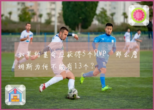 如果约基奇应获得5个MVP，那么詹姆斯为何不能有13个？