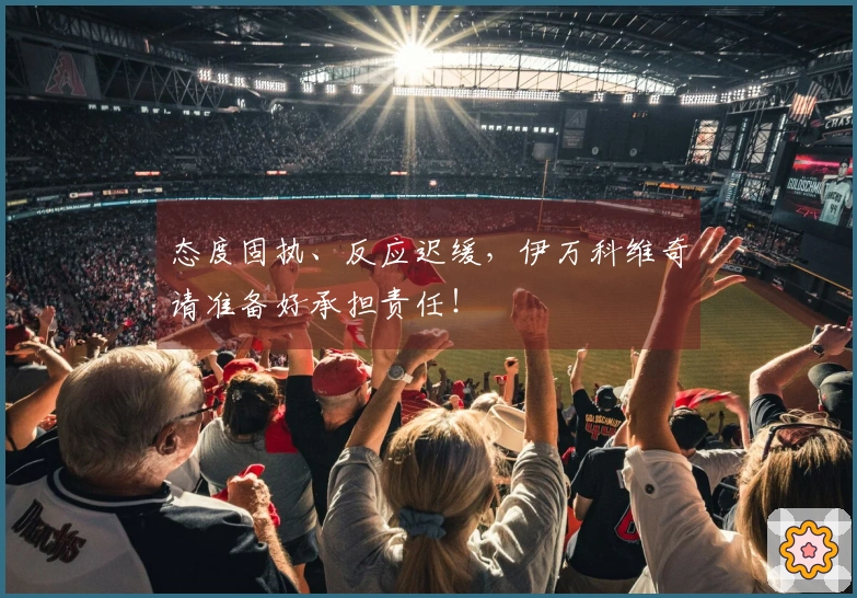 态度固执、反应迟缓，伊万科维奇请准备好承担责任！