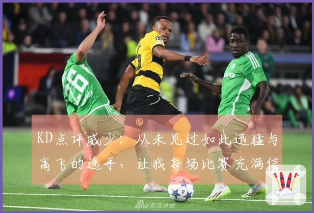 KD点评威少：从未见过如此迅猛与高飞的选手，让我每场比赛充满信心