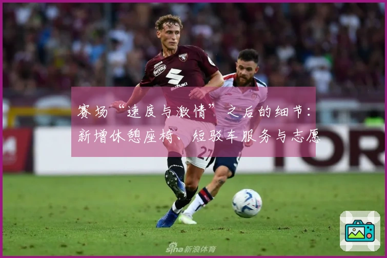 赛场“速度与激情”之后的细节：新增休憩座椅、短驳车服务与志愿者布局