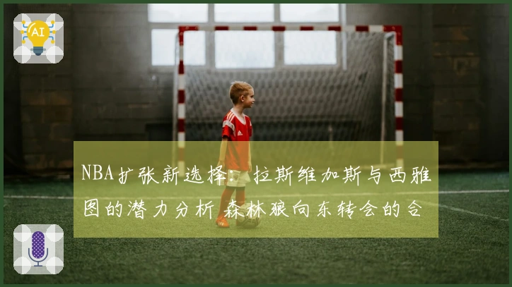 NBA扩张新选择：拉斯维加斯与西雅图的潜力分析 森林狼向东转会的合理性